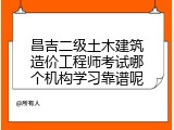 昌吉二级土木建筑造价工程师考试哪个机构学习靠谱呢