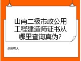 山南二级市政公用工程建造师证书从哪里查询真伪？
