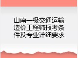 山南一级交通运输造价工程师报考条件及专业详细要求