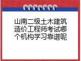 山南二级土木建筑造价工程师考试哪个机构学习靠谱呢