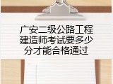 广安二级公路工程建造师考试要多少分才能合格通过