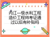 内江一级水利工程造价工程师考证通过以后有补贴吗