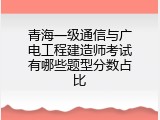 青海一级通信与广电工程建造师考试有哪些题型分数占比