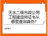 天水二级市政公用工程建造师证书从哪里查询真伪？