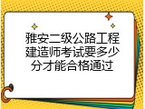 雅安二级公路工程建造师考试要多少分才能合格通过