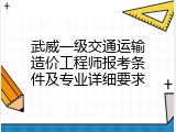 武威一级交通运输造价工程师报考条件及专业详细要求
