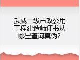 武威二级市政公用工程建造师证书从哪里查询真伪？