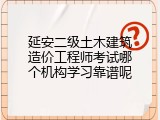 延安二级土木建筑造价工程师考试哪个机构学习靠谱呢