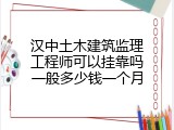 汉中土木建筑监理工程师可以挂靠吗一般多少钱一个月