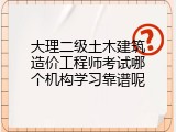 大理二级土木建筑造价工程师考试哪个机构学习靠谱呢
