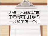 大理土木建筑监理工程师可以挂靠吗一般多少钱一个月