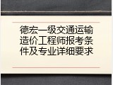 德宏一级交通运输造价工程师报考条件及专业详细要求