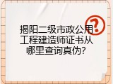 揭阳二级市政公用工程建造师证书从哪里查询真伪？