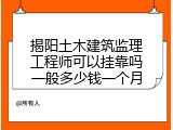 揭阳土木建筑监理工程师可以挂靠吗一般多少钱一个月
