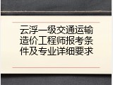 云浮一级交通运输造价工程师报考条件及专业详细要求