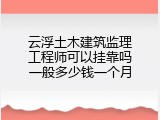 云浮土木建筑监理工程师可以挂靠吗一般多少钱一个月