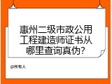 惠州二级市政公用工程建造师证书从哪里查询真伪？