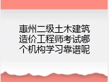 惠州二级土木建筑造价工程师考试哪个机构学习靠谱呢