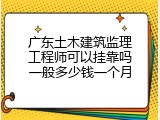 广东土木建筑监理工程师可以挂靠吗一般多少钱一个月