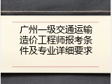 广州一级交通运输造价工程师报考条件及专业详细要求