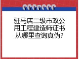 驻马店二级市政公用工程建造师证书从哪里查询真伪？