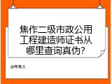 焦作二级市政公用工程建造师证书从哪里查询真伪？