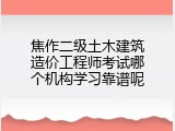 焦作二级土木建筑造价工程师考试哪个机构学习靠谱呢