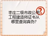 枣庄二级市政公用工程建造师证书从哪里查询真伪？