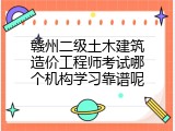 赣州二级土木建筑造价工程师考试哪个机构学习靠谱呢