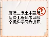 鹰潭二级土木建筑造价工程师考试哪个机构学习靠谱呢