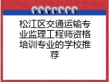 松江区交通运输专业监理工程师资格培训专业的学校推荐