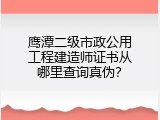 鹰潭二级市政公用工程建造师证书从哪里查询真伪？