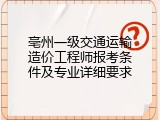 亳州一级交通运输造价工程师报考条件及专业详细要求
