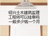 绍兴土木建筑监理工程师可以挂靠吗一般多少钱一个月