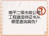 南平二级市政公用工程建造师证书从哪里查询真伪？