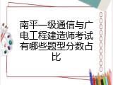 南平一级通信与广电工程建造师考试有哪些题型分数占比