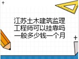 江苏土木建筑监理工程师可以挂靠吗一般多少钱一个月