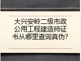 大兴安岭二级市政公用工程建造师证书从哪里查询真伪？