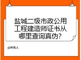 盐城二级市政公用工程建造师证书从哪里查询真伪？
