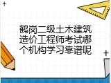 鹤岗二级土木建筑造价工程师考试哪个机构学习靠谱呢