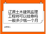 辽源土木建筑监理工程师可以挂靠吗一般多少钱一个月