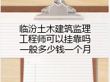 临汾土木建筑监理工程师可以挂靠吗一般多少钱一个月