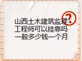 山西土木建筑监理工程师可以挂靠吗一般多少钱一个月