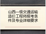 山西一级交通运输造价工程师报考条件及专业详细要求
