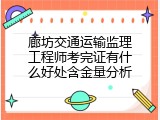 廊坊交通运输监理工程师考完证有什么好处含金量分析