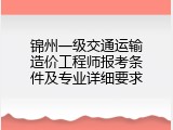 锦州一级交通运输造价工程师报考条件及专业详细要求