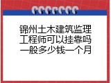 锦州土木建筑监理工程师可以挂靠吗一般多少钱一个月