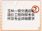 玉林一级交通运输造价工程师报考条件及专业详细要求