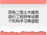 百色二级土木建筑造价工程师考试哪个机构学习靠谱呢
