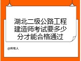 湖北二级公路工程建造师考试要多少分才能合格通过